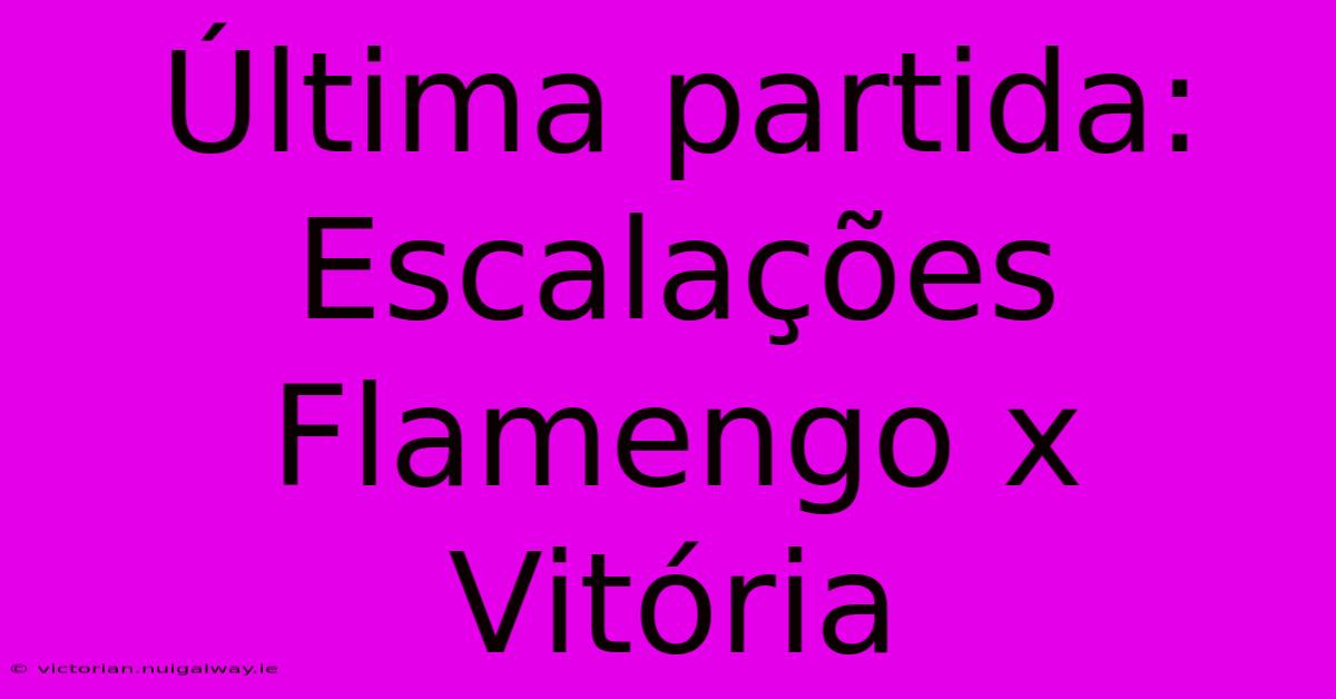 Última Partida: Escalações Flamengo X Vitória