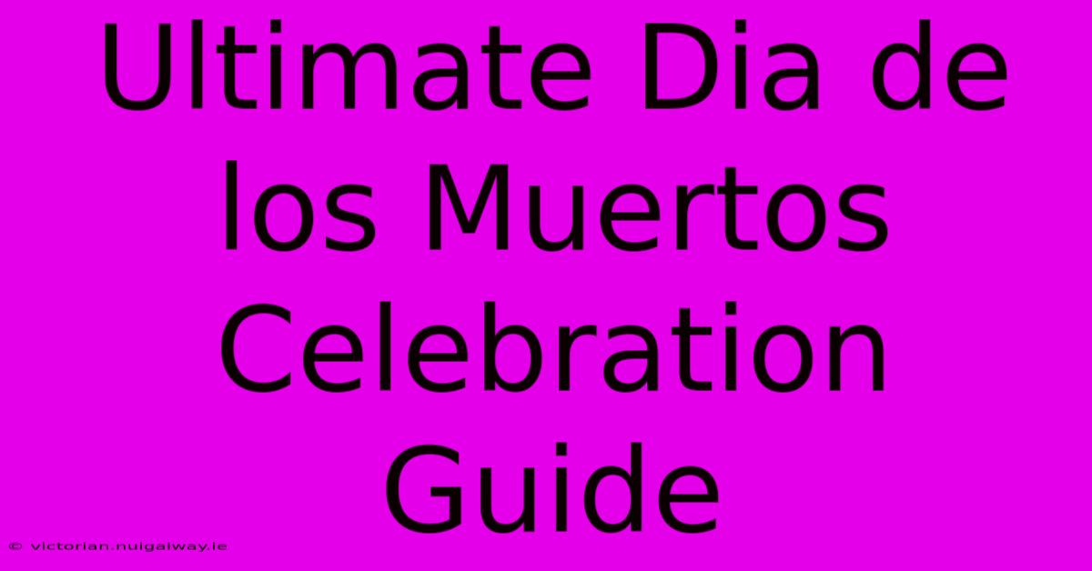 Ultimate Dia De Los Muertos Celebration Guide