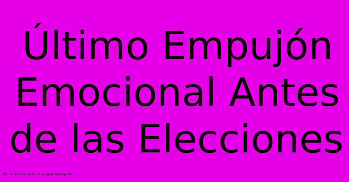 Último Empujón Emocional Antes De Las Elecciones