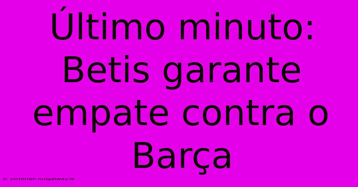 Último Minuto: Betis Garante Empate Contra O Barça