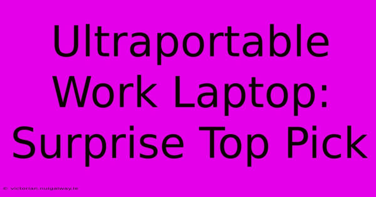 Ultraportable Work Laptop: Surprise Top Pick