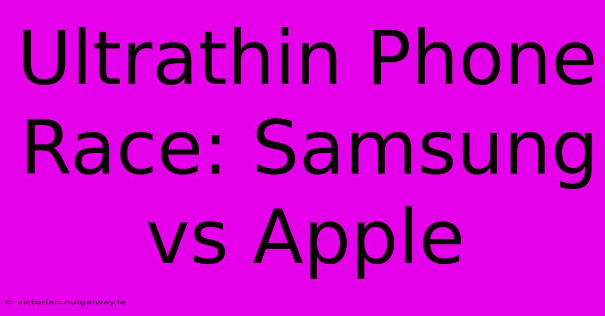 Ultrathin Phone Race: Samsung Vs Apple