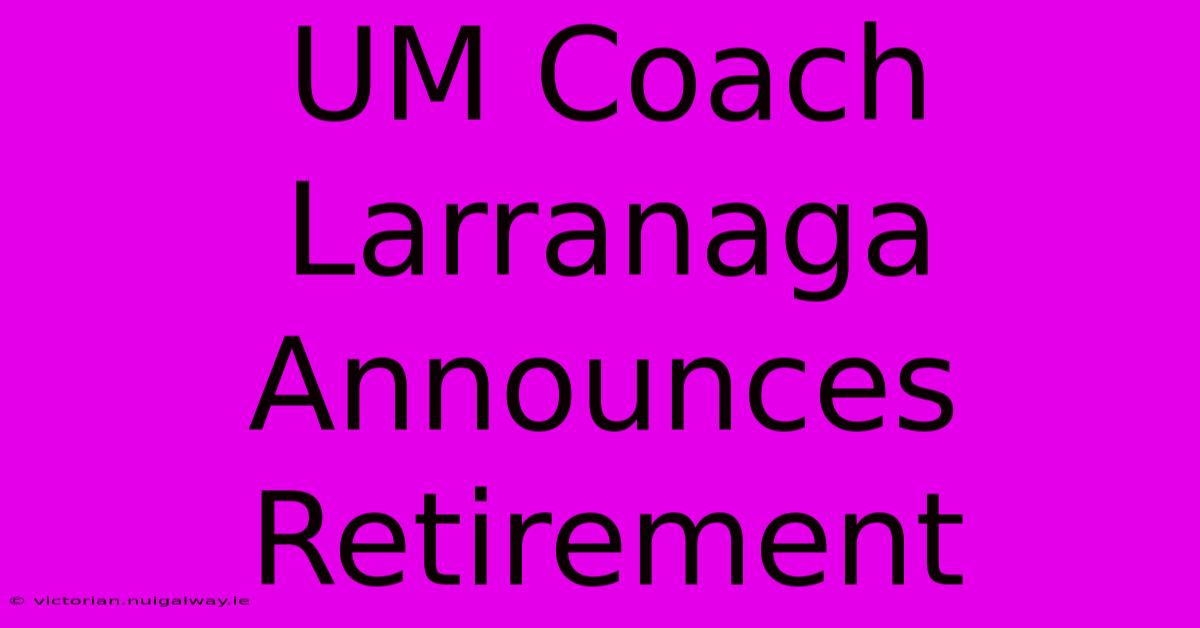 UM Coach Larranaga Announces Retirement