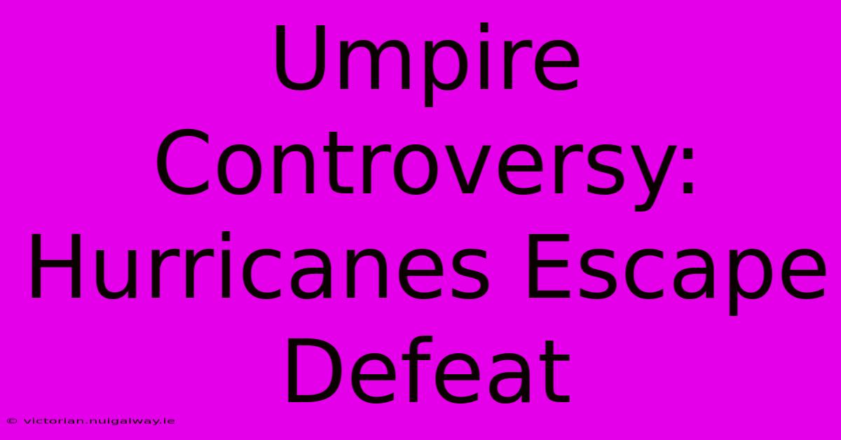 Umpire Controversy: Hurricanes Escape Defeat