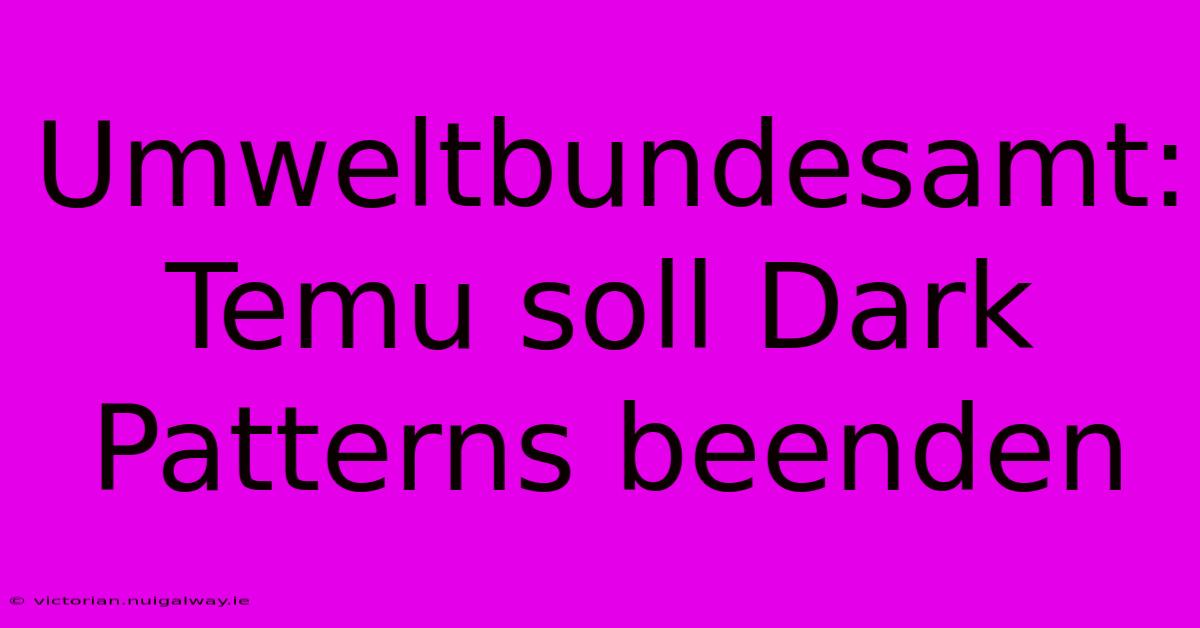 Umweltbundesamt: Temu Soll Dark Patterns Beenden