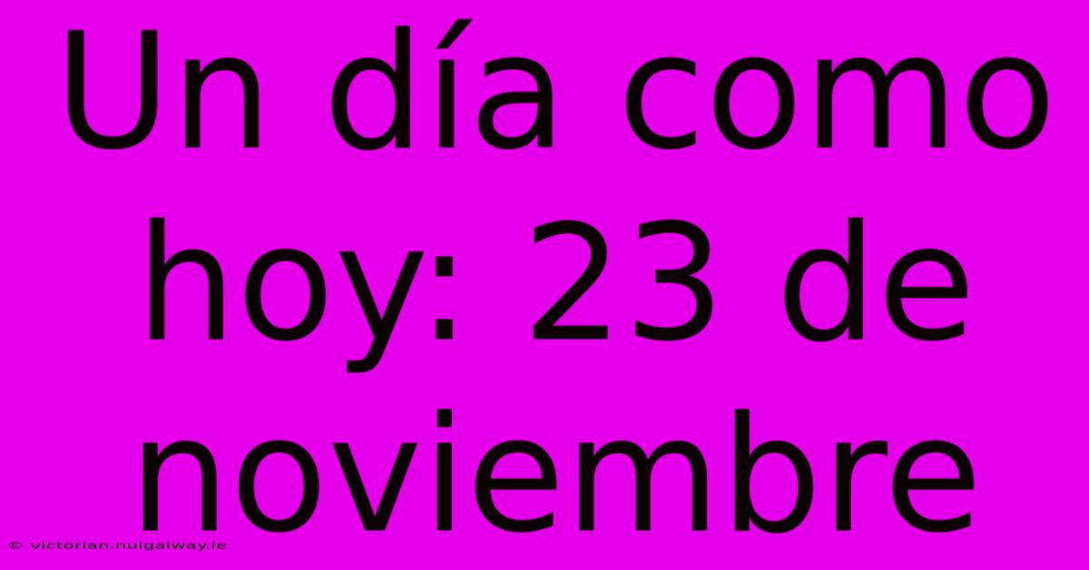 Un Día Como Hoy: 23 De Noviembre