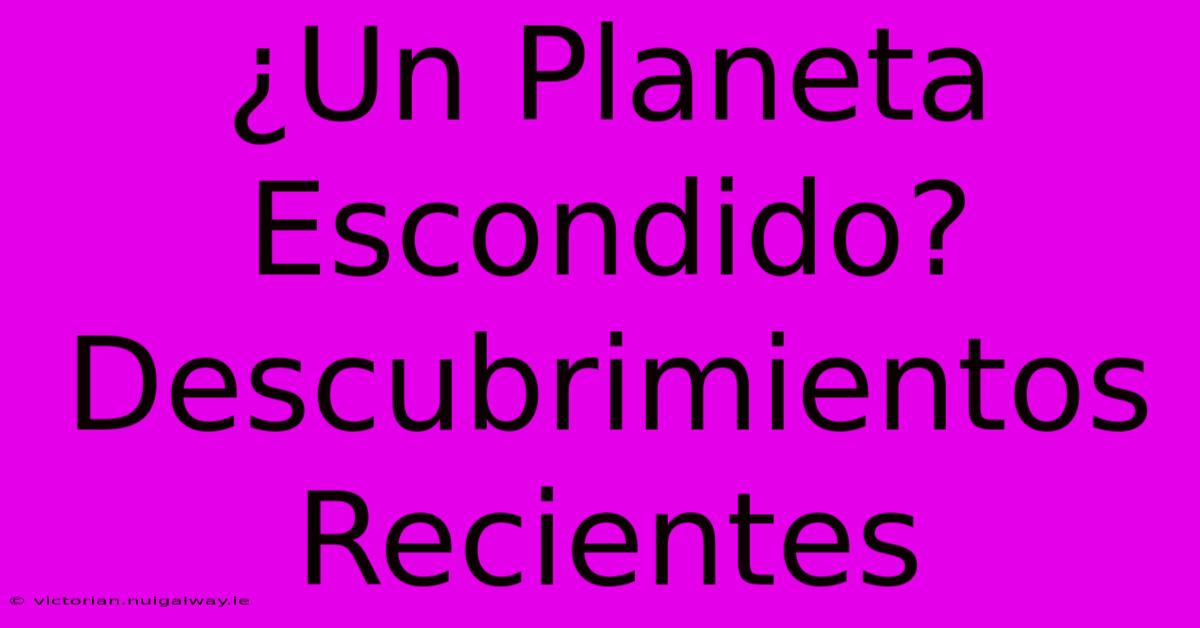 ¿Un Planeta Escondido? Descubrimientos Recientes 