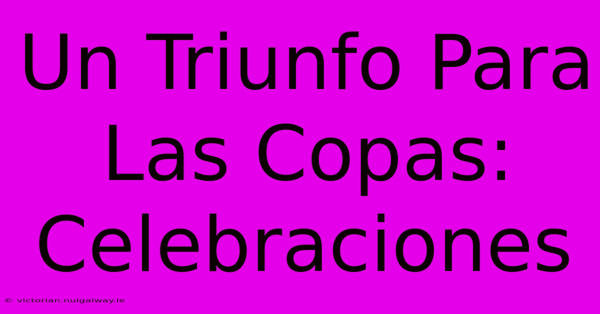 Un Triunfo Para Las Copas: Celebraciones