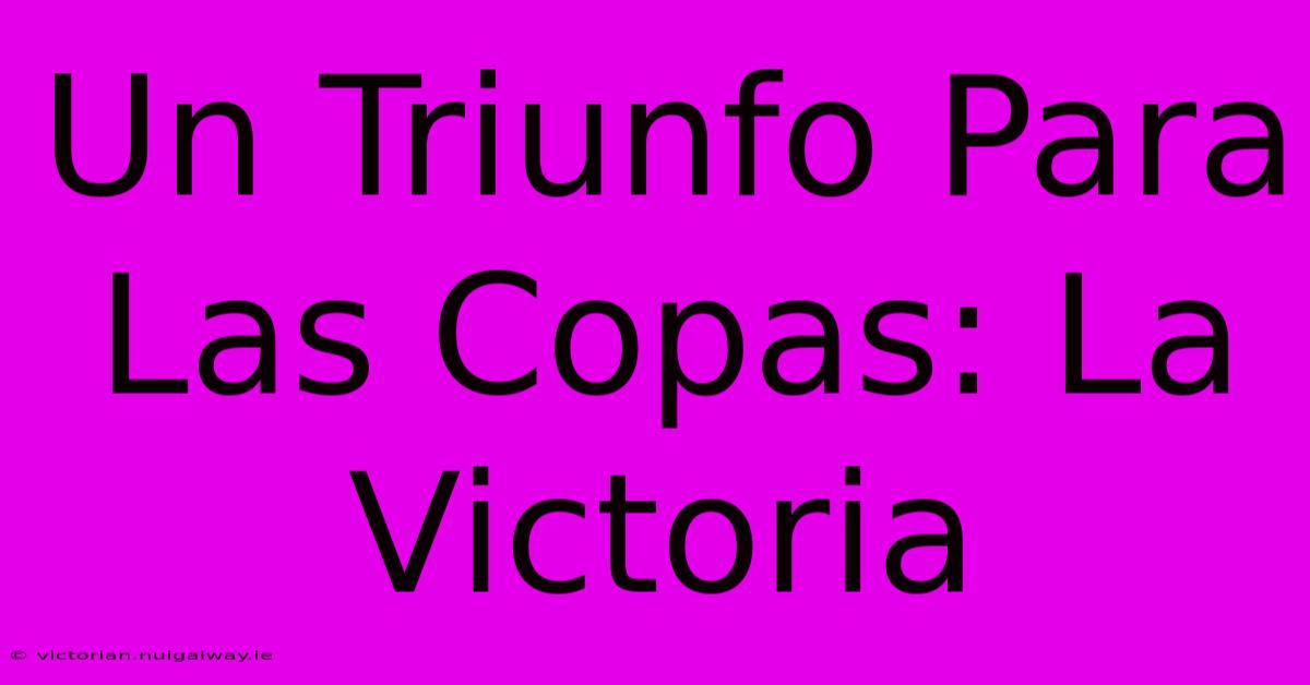 Un Triunfo Para Las Copas: La Victoria