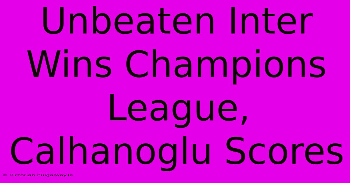 Unbeaten Inter Wins Champions League, Calhanoglu Scores 