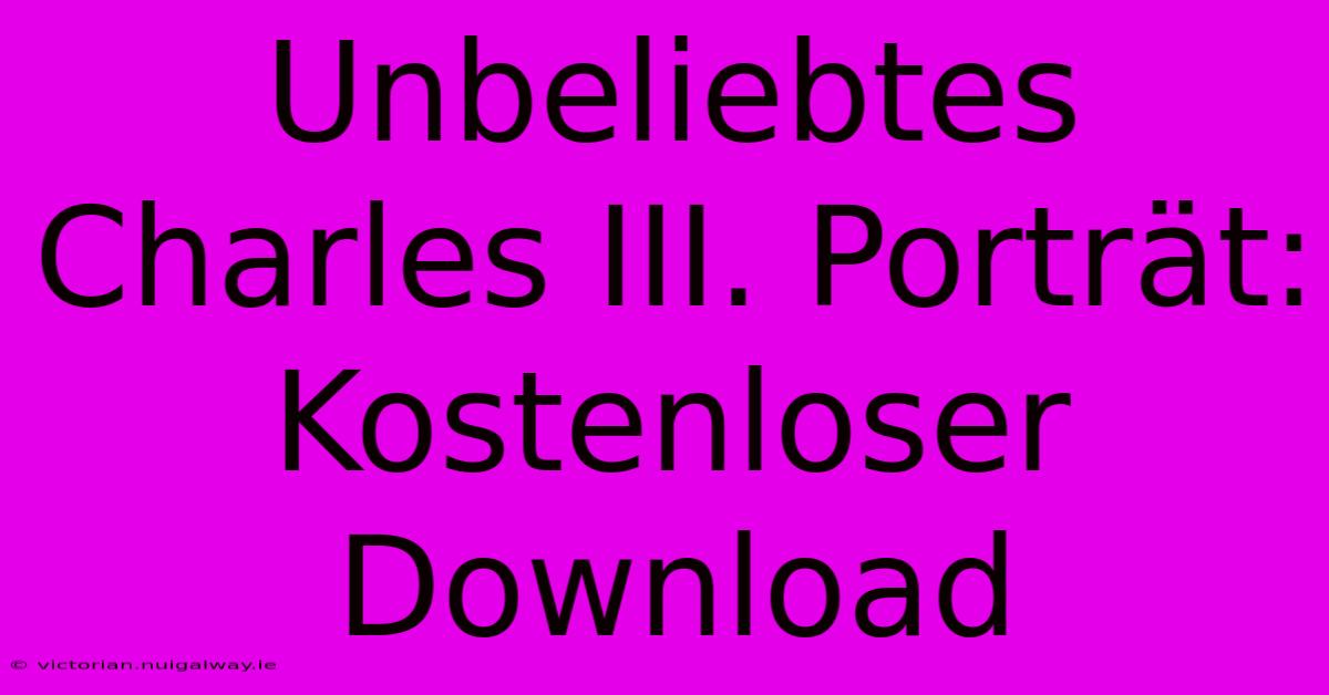 Unbeliebtes Charles III. Porträt: Kostenloser Download