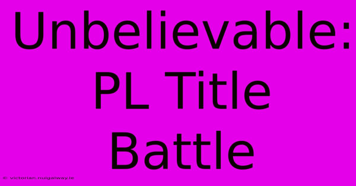 Unbelievable: PL Title Battle