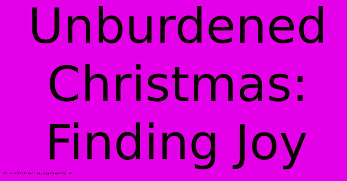 Unburdened Christmas: Finding Joy