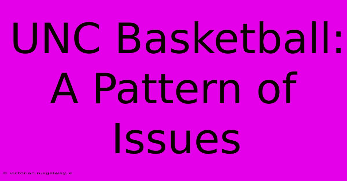 UNC Basketball: A Pattern Of Issues