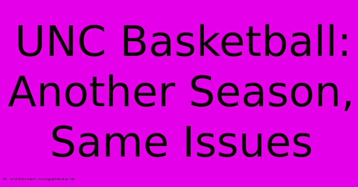 UNC Basketball: Another Season, Same Issues