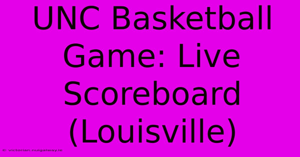 UNC Basketball Game: Live Scoreboard (Louisville)