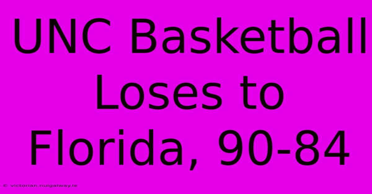 UNC Basketball Loses To Florida, 90-84