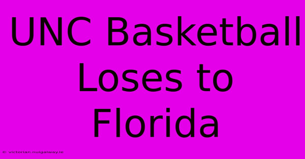 UNC Basketball Loses To Florida