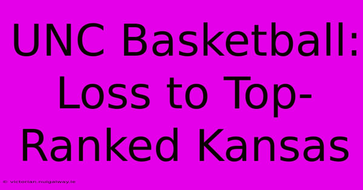 UNC Basketball: Loss To Top-Ranked Kansas