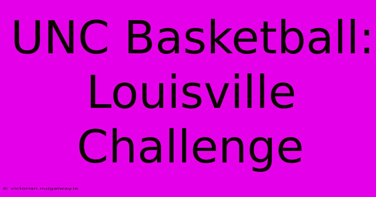 UNC Basketball: Louisville Challenge