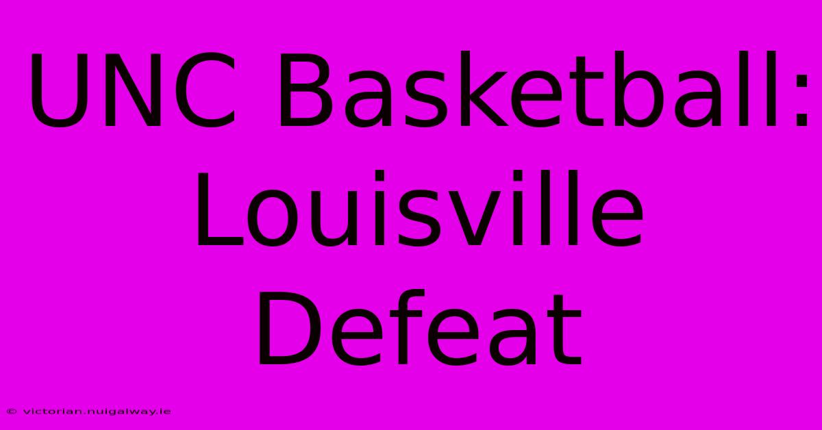 UNC Basketball: Louisville Defeat