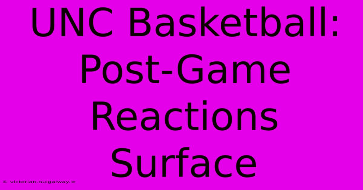 UNC Basketball: Post-Game Reactions Surface