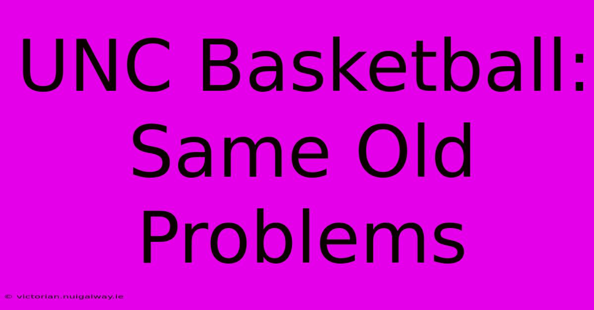 UNC Basketball: Same Old Problems