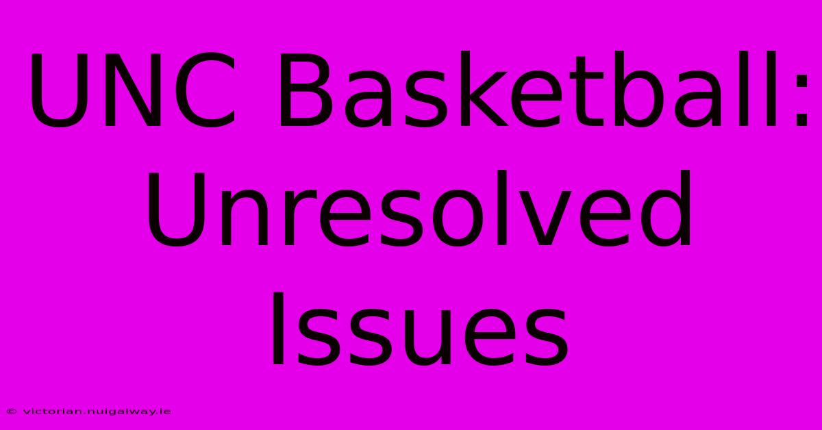 UNC Basketball: Unresolved Issues