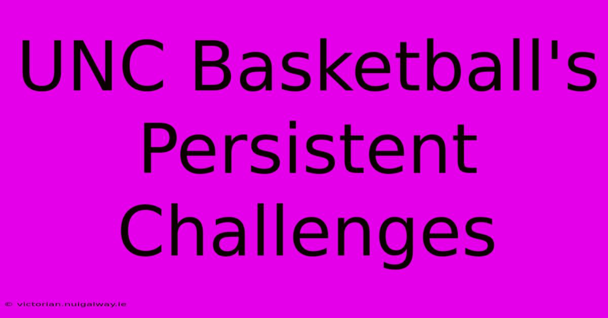 UNC Basketball's Persistent Challenges