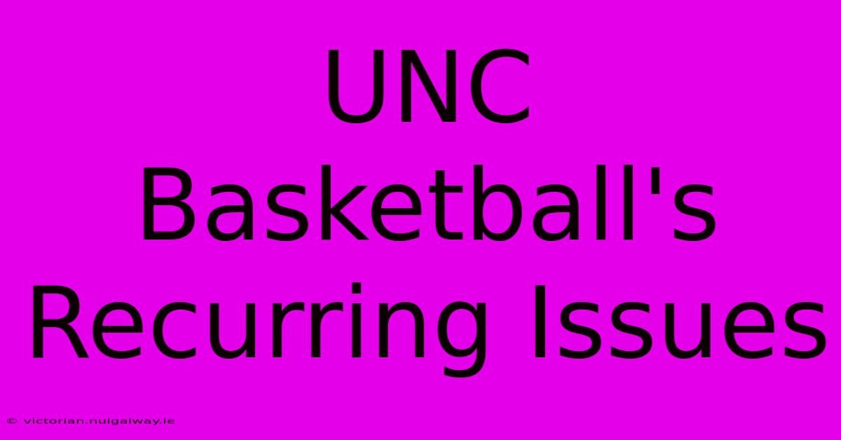 UNC Basketball's Recurring Issues