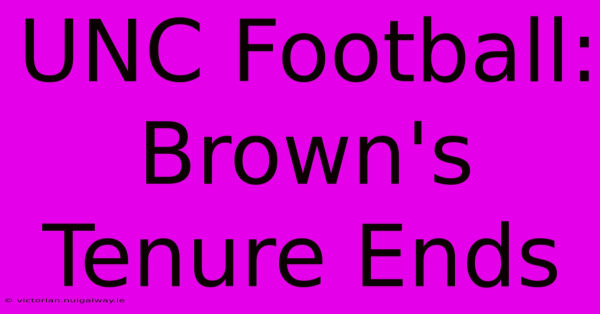 UNC Football: Brown's Tenure Ends