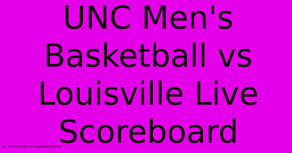 UNC Men's Basketball Vs Louisville Live Scoreboard