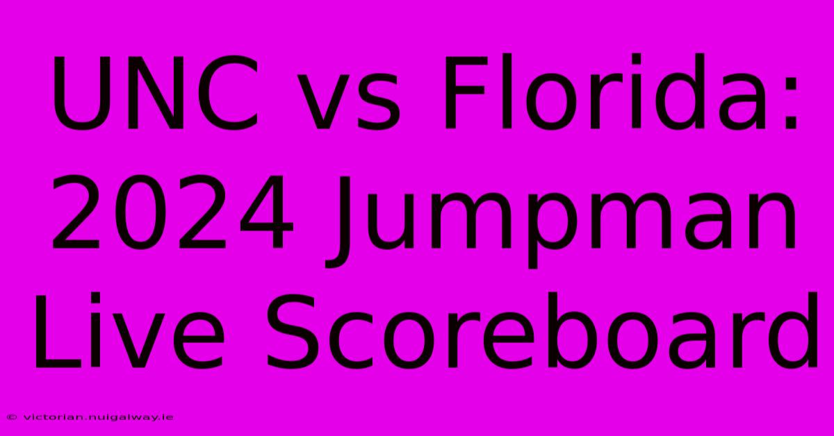 UNC Vs Florida: 2024 Jumpman Live Scoreboard