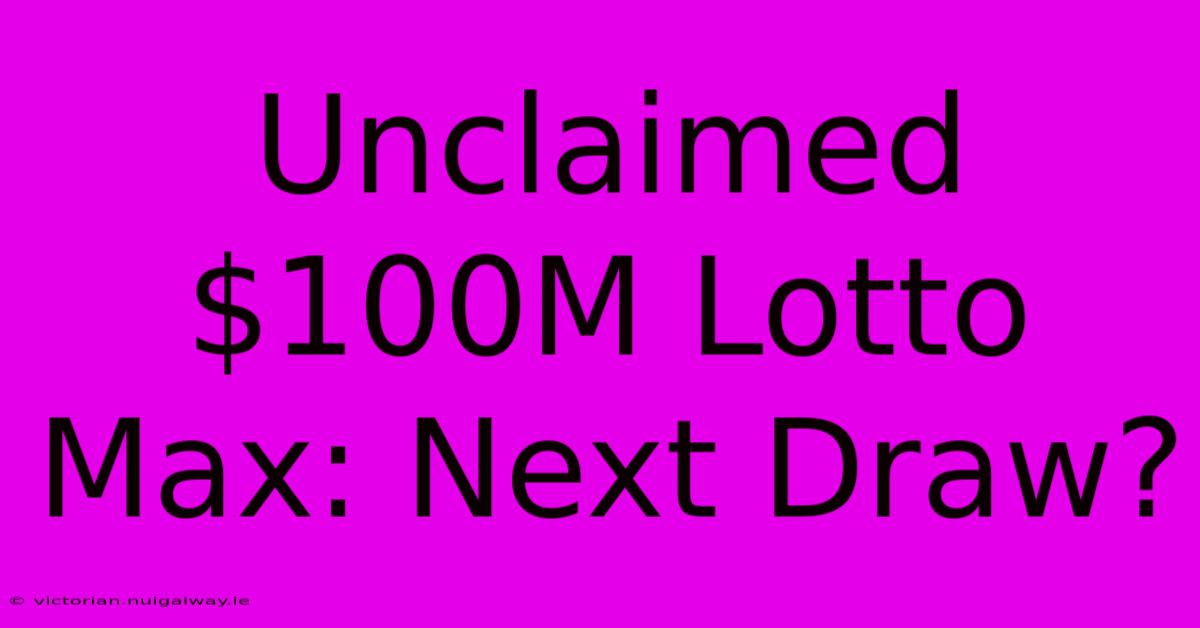 Unclaimed $100M Lotto Max: Next Draw?