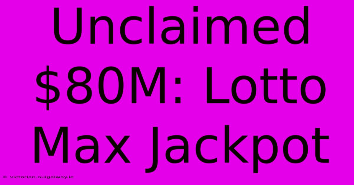 Unclaimed $80M: Lotto Max Jackpot