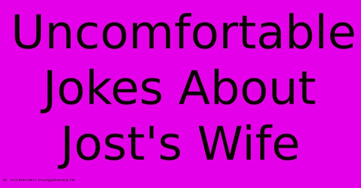 Uncomfortable Jokes About Jost's Wife