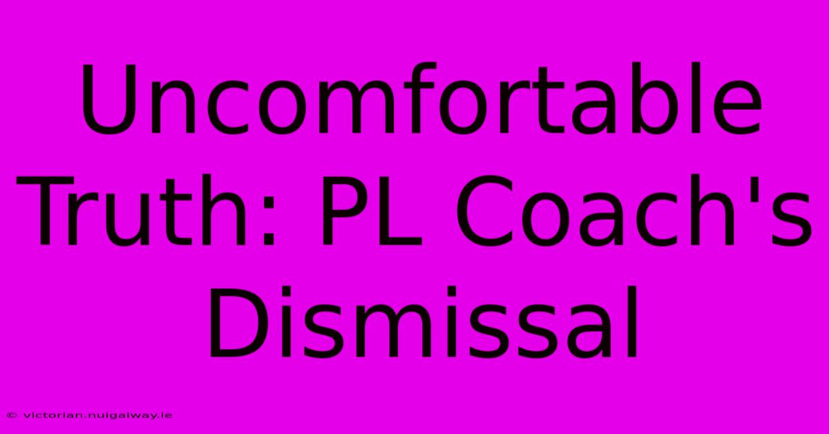 Uncomfortable Truth: PL Coach's Dismissal