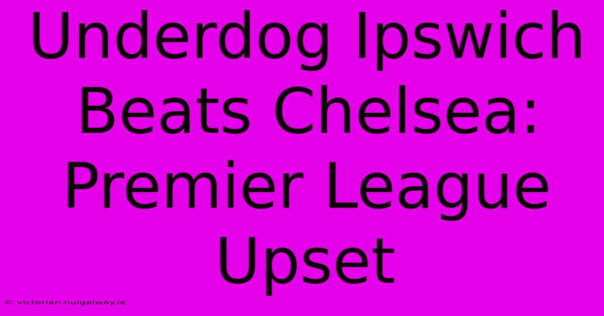 Underdog Ipswich Beats Chelsea: Premier League Upset