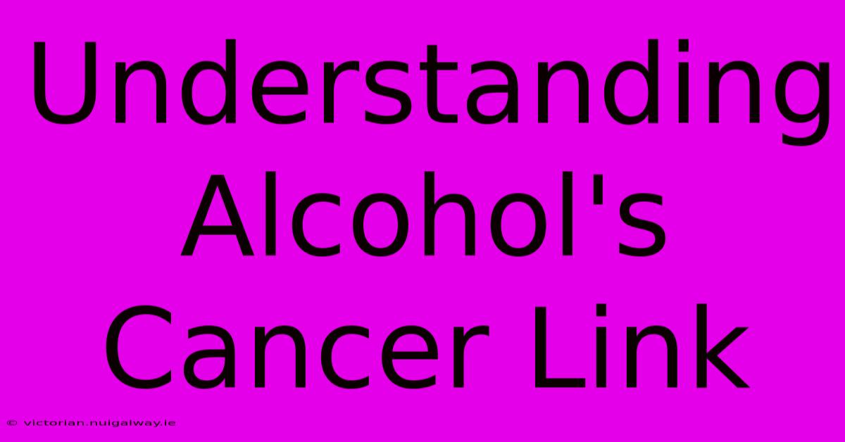 Understanding Alcohol's Cancer Link