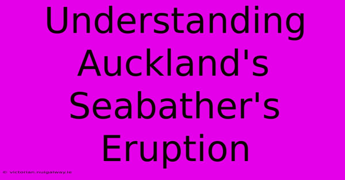 Understanding Auckland's Seabather's Eruption