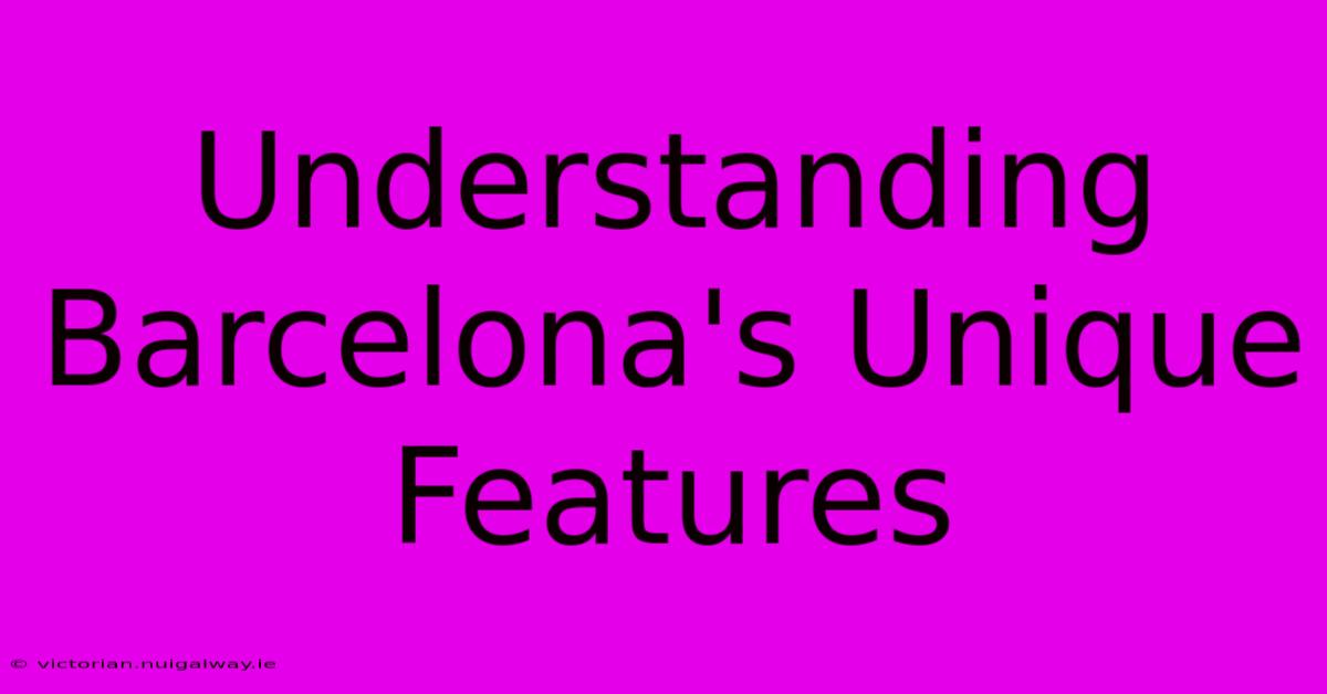 Understanding Barcelona's Unique Features