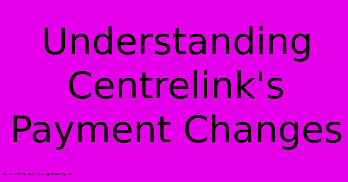 Understanding Centrelink's Payment Changes