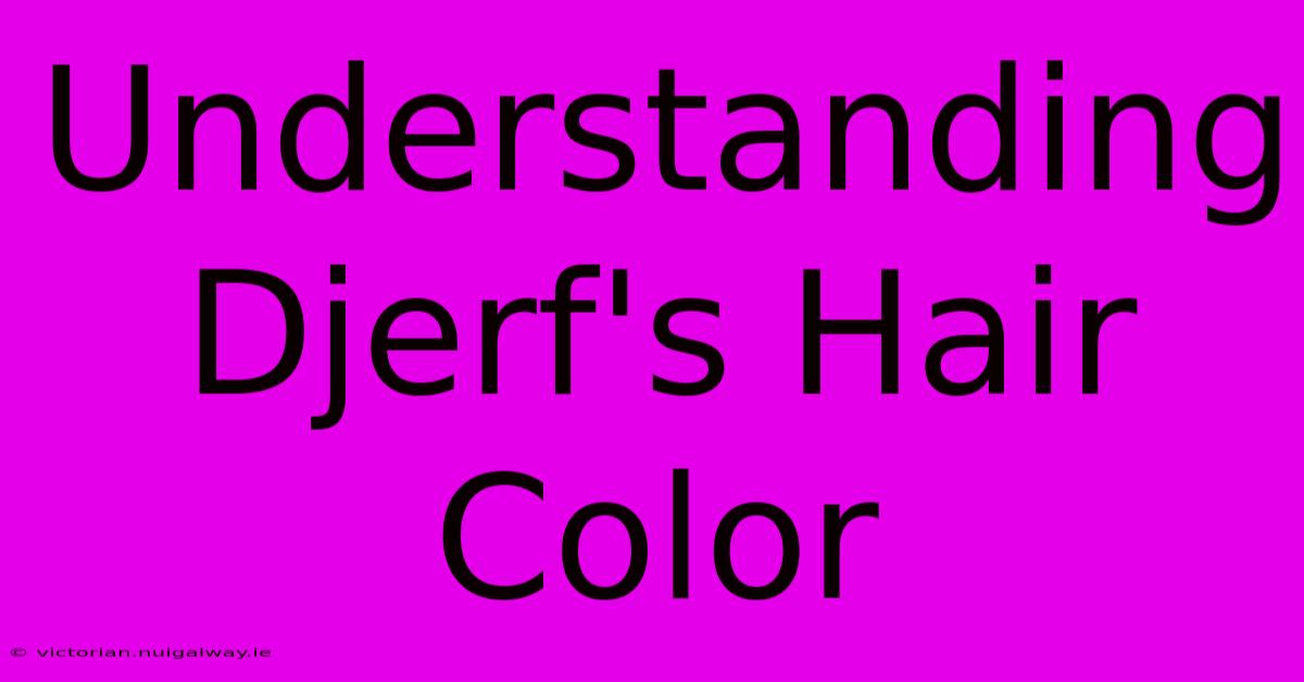 Understanding Djerf's Hair Color