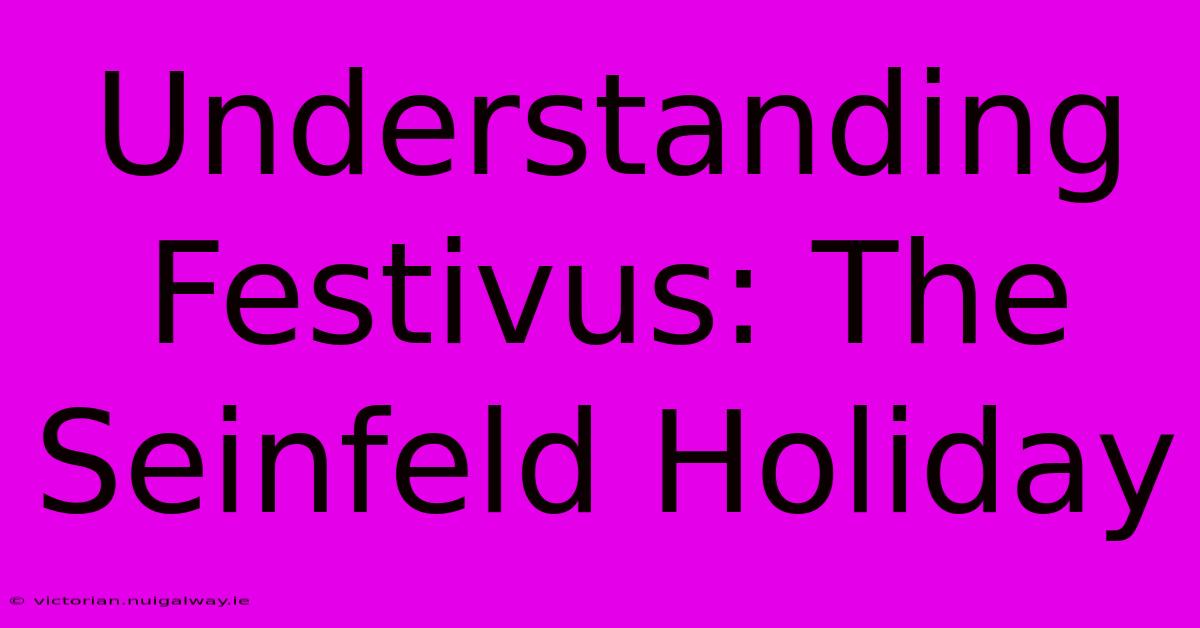 Understanding Festivus: The Seinfeld Holiday