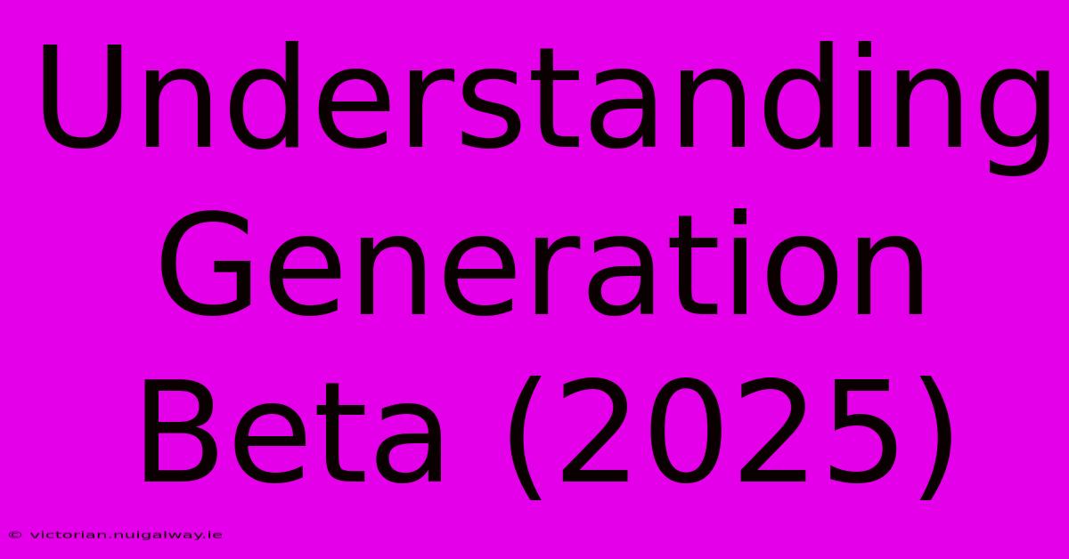 Understanding Generation Beta (2025)