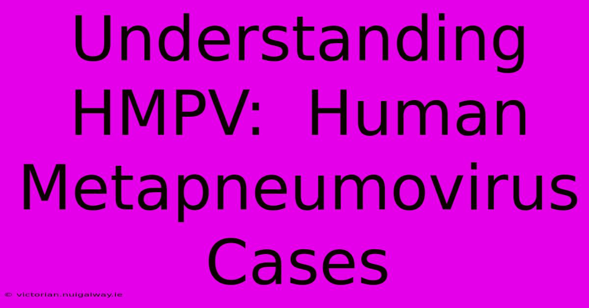 Understanding HMPV:  Human Metapneumovirus Cases