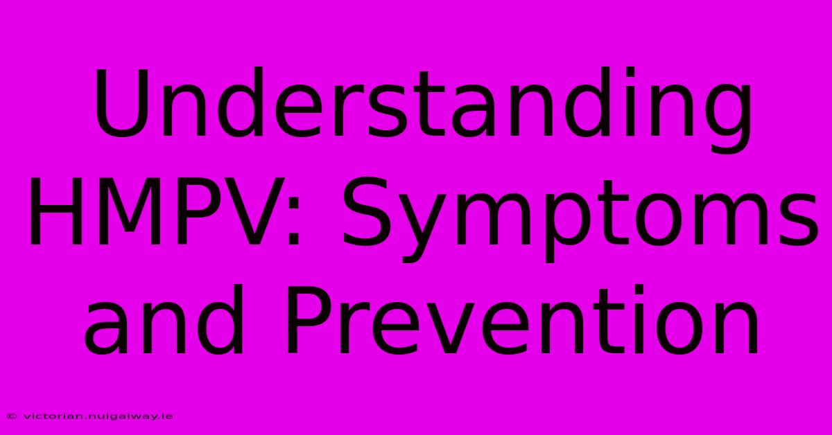 Understanding HMPV: Symptoms And Prevention