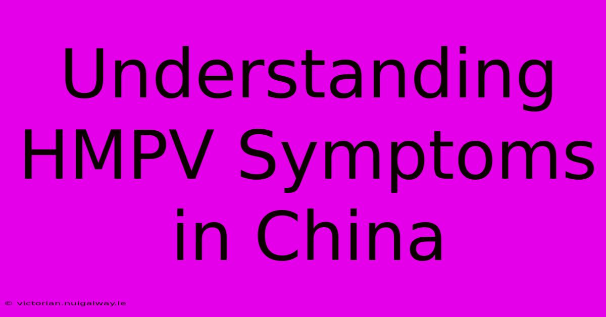 Understanding HMPV Symptoms In China