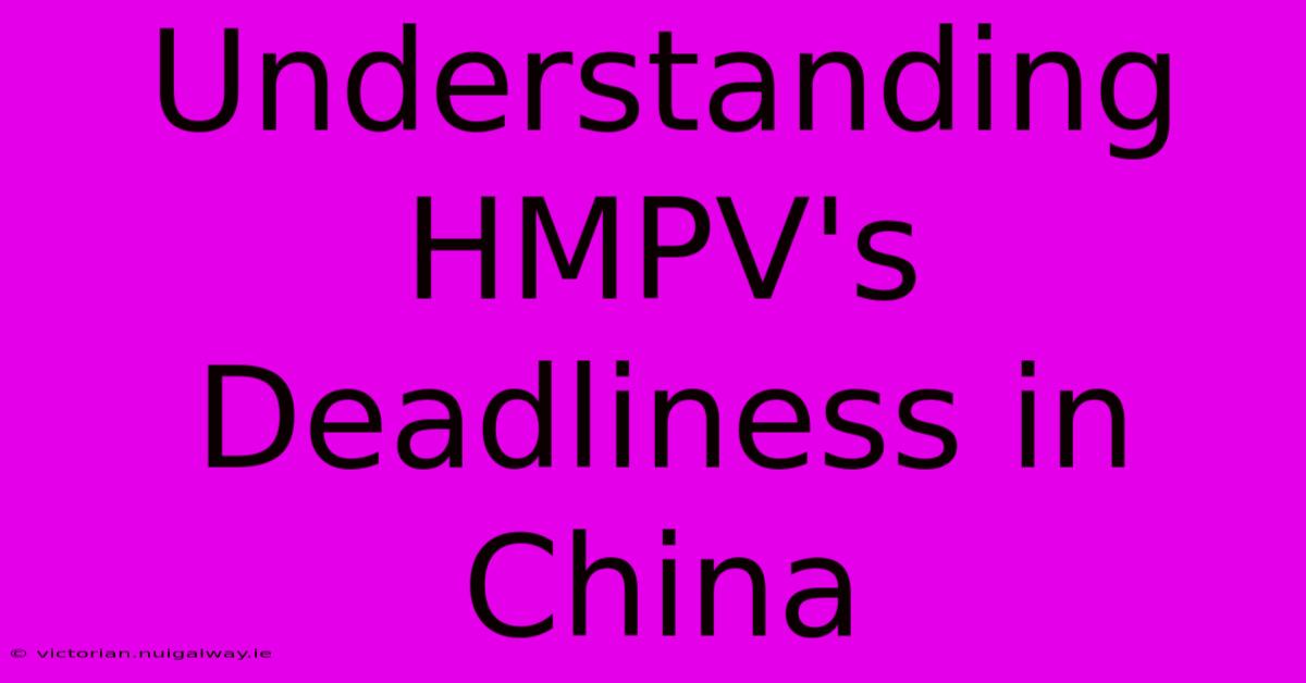 Understanding HMPV's Deadliness In China