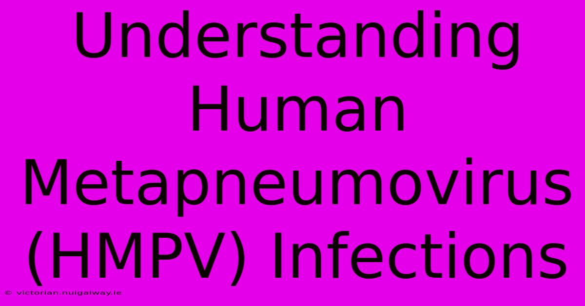 Understanding Human Metapneumovirus (HMPV) Infections